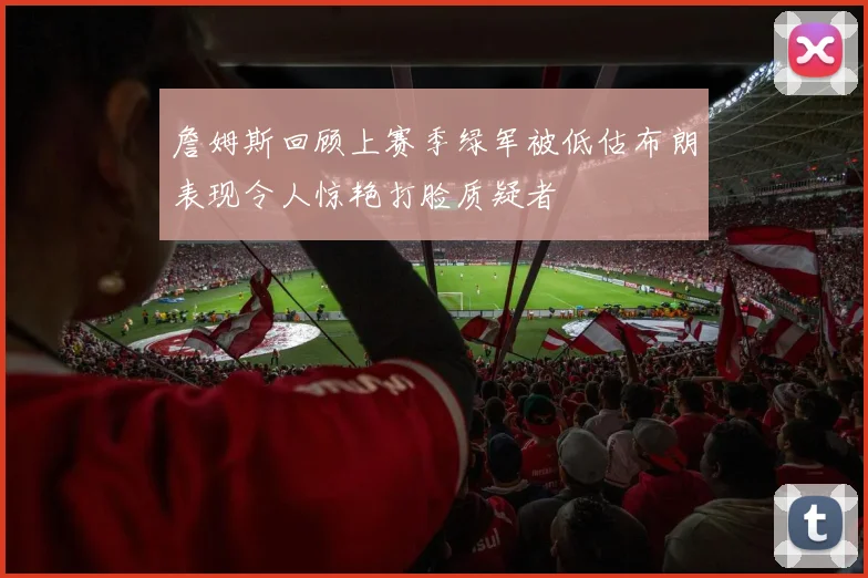 詹姆斯回顾上赛季绿军被低估布朗表现令人惊艳打脸质疑者