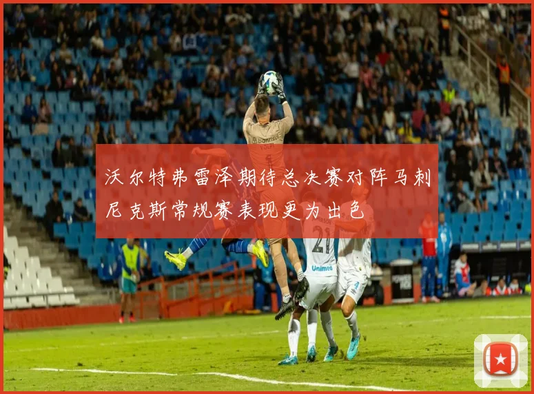沃尔特弗雷泽期待总决赛对阵马刺尼克斯常规赛表现更为出色