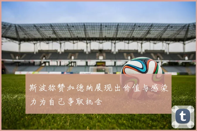 斯波称赞加德纳展现出价值与感染力为自己争取机会