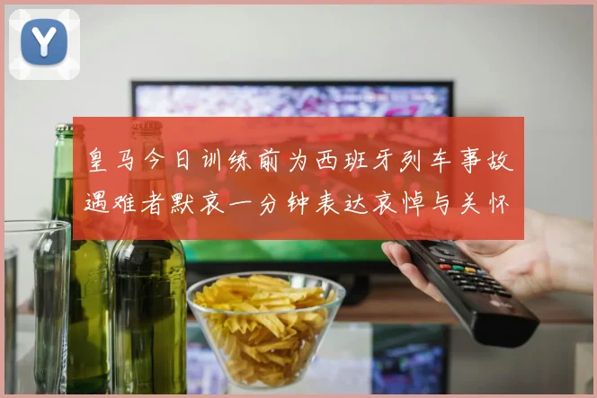 皇马今日训练前为西班牙列车事故遇难者默哀一分钟表达哀悼与关怀