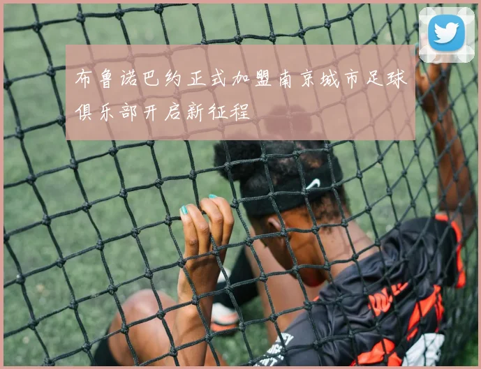 布鲁诺巴约正式加盟南京城市足球俱乐部开启新征程