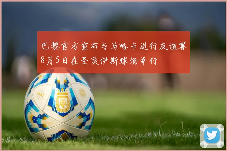 巴黎官方宣布与马略卡进行友谊赛8月5日在圣莫伊斯球场举行
