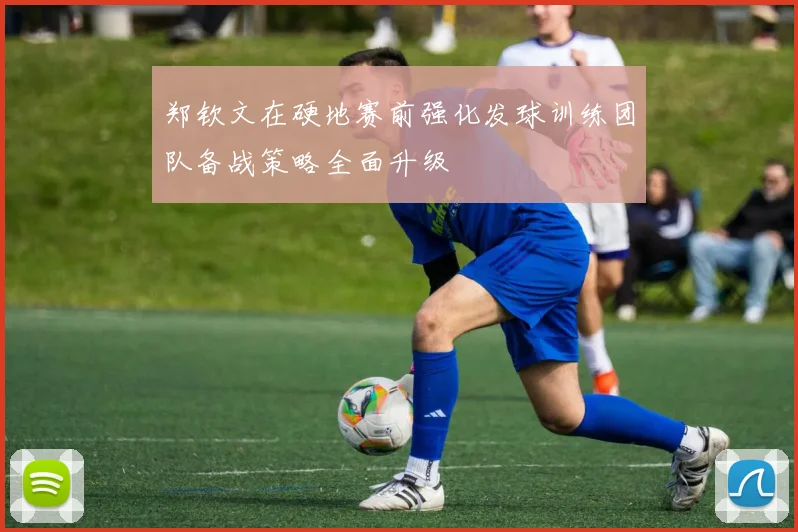郑钦文在硬地赛前强化发球训练团队备战策略全面升级