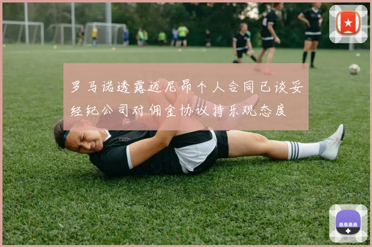 罗马诺透露迈尼昂个人合同已谈妥经纪公司对佣金协议持乐观态度