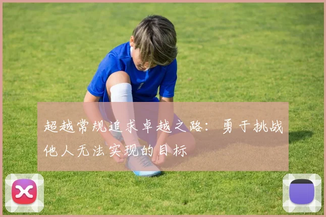 超越常规追求卓越之路：勇于挑战他人无法实现的目标