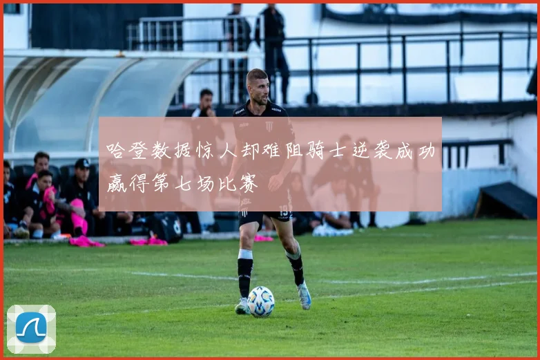 哈登数据惊人却难阻骑士逆袭成功赢得第七场比赛