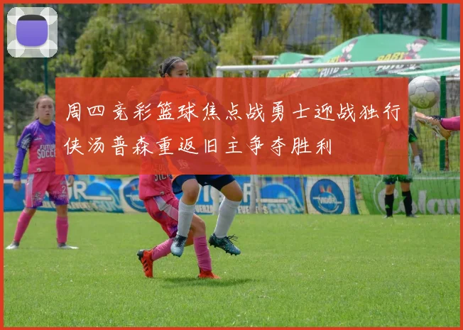 周四竞彩篮球焦点战勇士迎战独行侠汤普森重返旧主争夺胜利