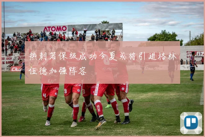 热刺若保级成功今夏或将引进格林伍德加强阵容