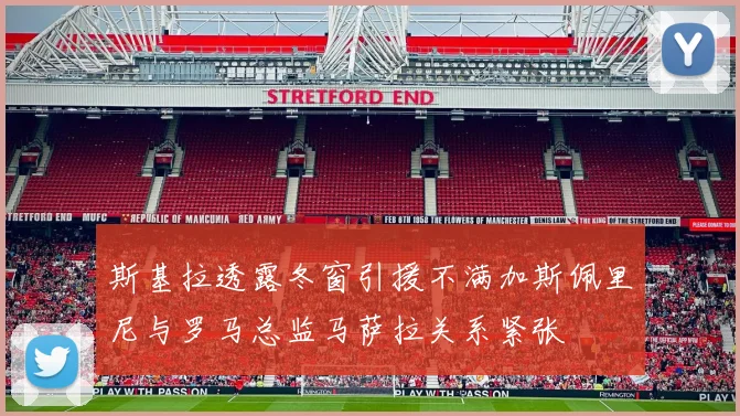 斯基拉透露冬窗引援不满加斯佩里尼与罗马总监马萨拉关系紧张