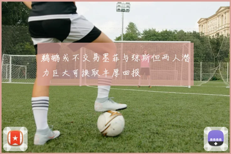 鹈鹕或不交易墨菲与琼斯但两人潜力巨大可换取丰厚回报