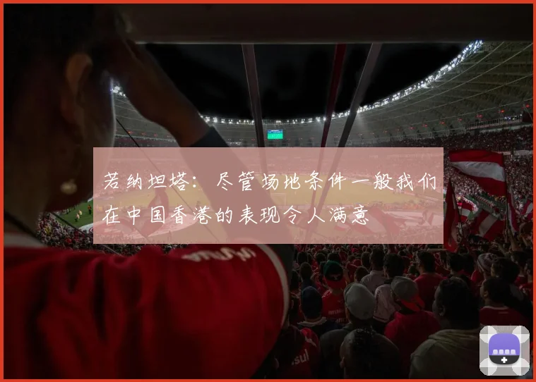 若纳坦塔：尽管场地条件一般我们在中国香港的表现令人满意