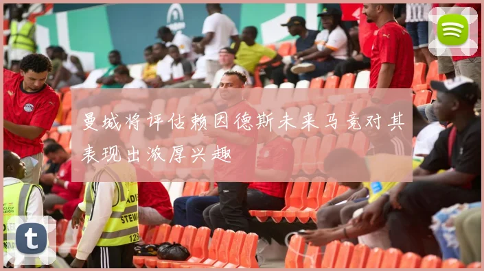曼城将评估赖因德斯未来马竞对其表现出浓厚兴趣
