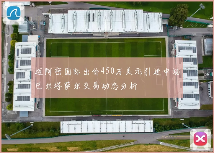 迈阿密国际出价450万美元引进中场巴尔塔萨尔交易动态分析