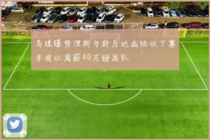 乌媒曝努涅斯与新月达成协议下赛季将以周薪40万镑离队