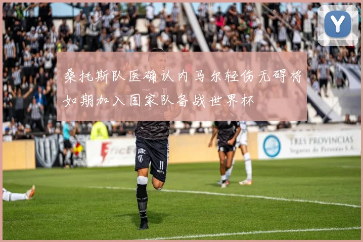 桑托斯队医确认内马尔轻伤无碍将如期加入国家队备战世界杯